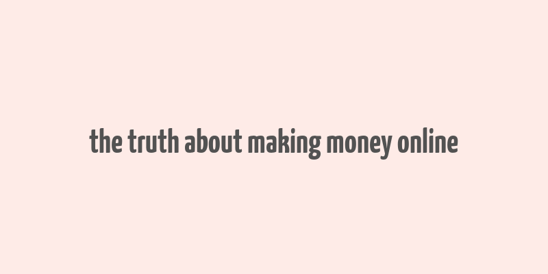 the truth about making money online