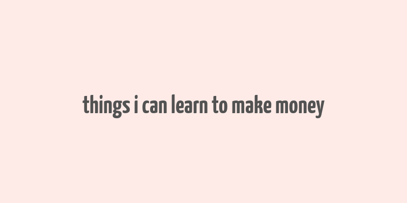 things i can learn to make money