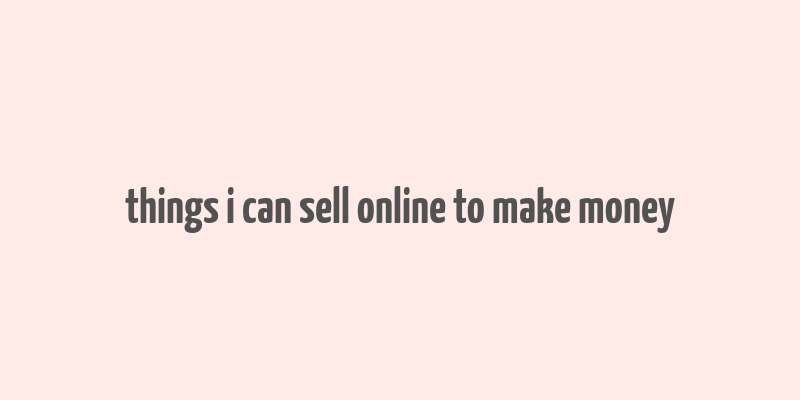 things i can sell online to make money