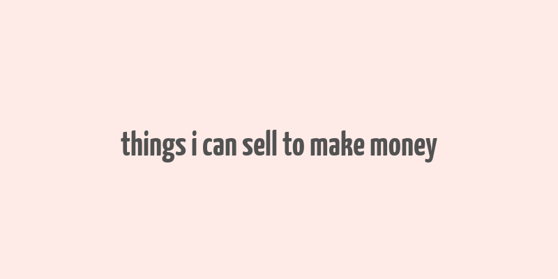 things i can sell to make money