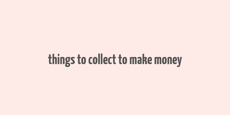 things to collect to make money