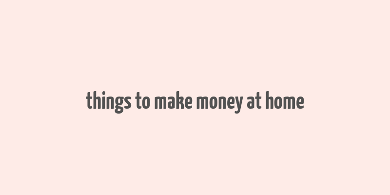 things to make money at home