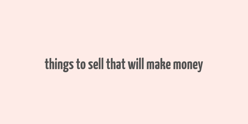 things to sell that will make money