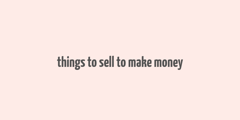 things to sell to make money