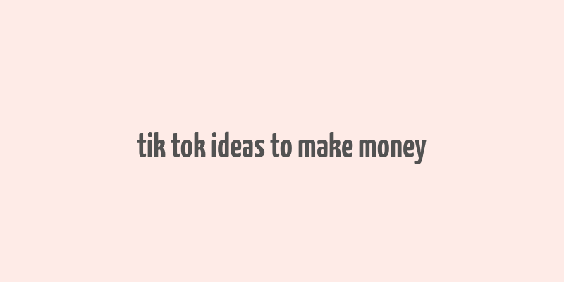 tik tok ideas to make money