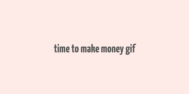 time to make money gif