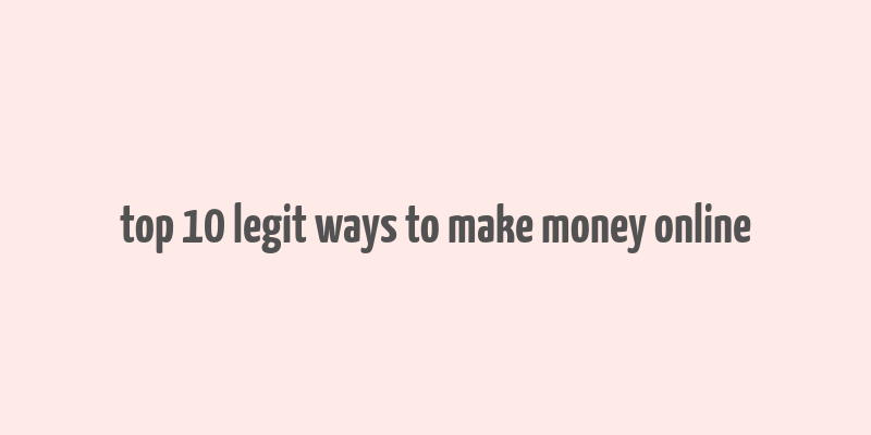 top 10 legit ways to make money online