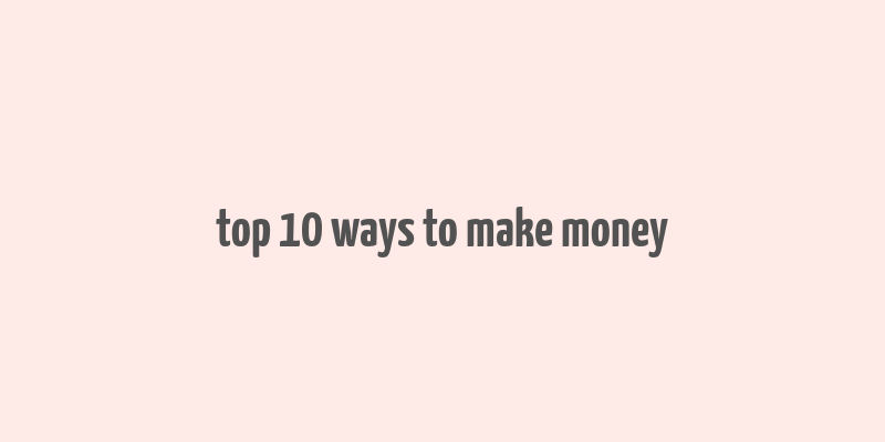 top 10 ways to make money