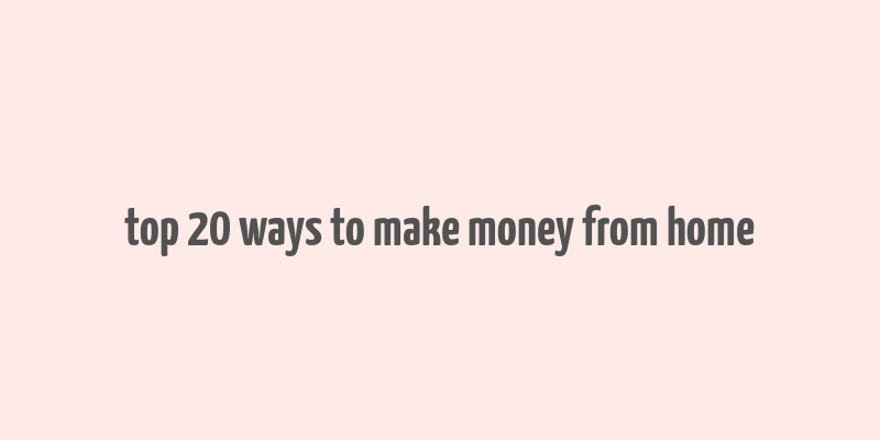 top 20 ways to make money from home