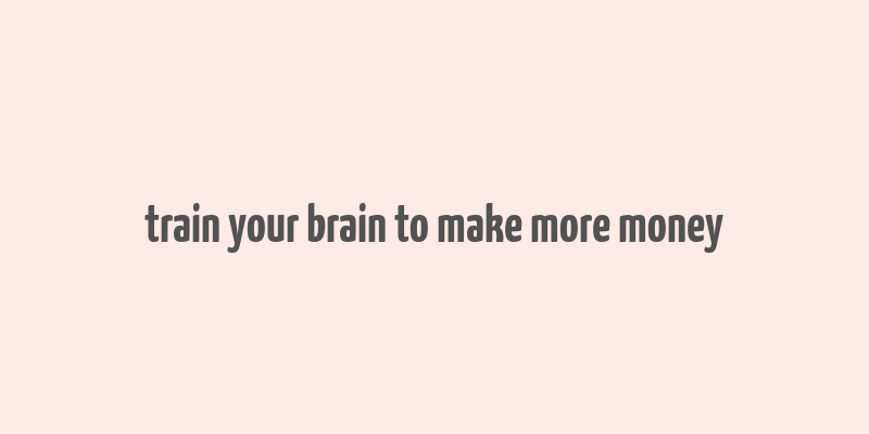 train your brain to make more money