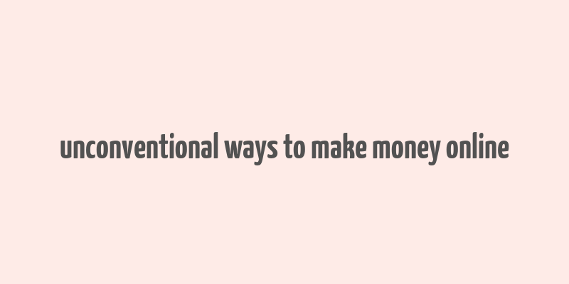 unconventional ways to make money online