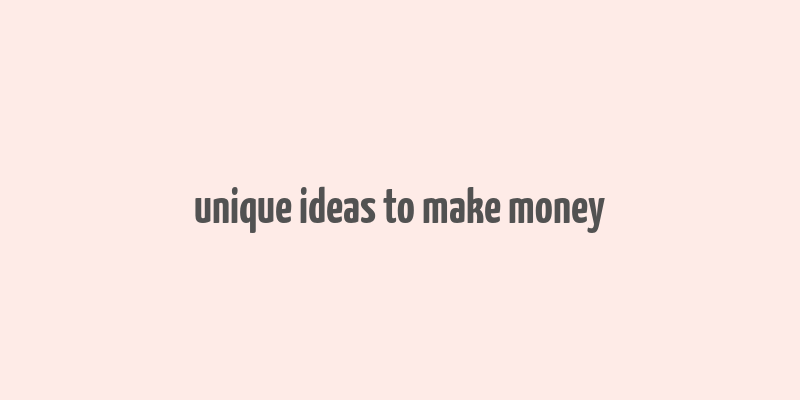 unique ideas to make money