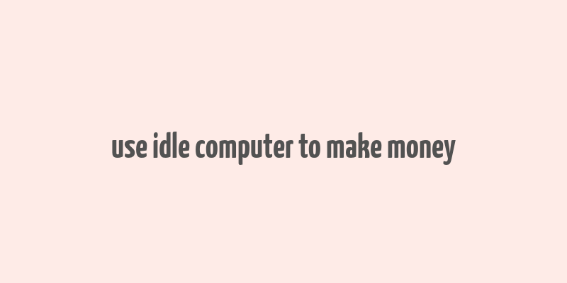 use idle computer to make money