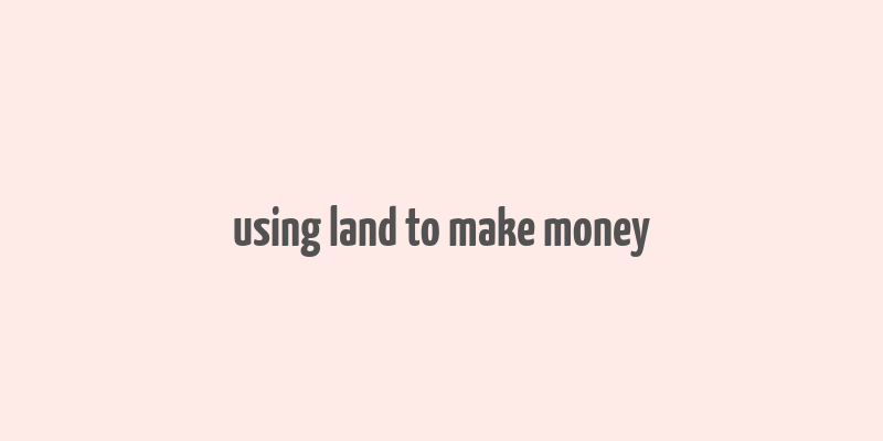 using land to make money