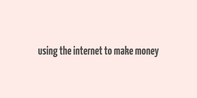 using the internet to make money