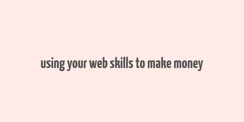 using your web skills to make money