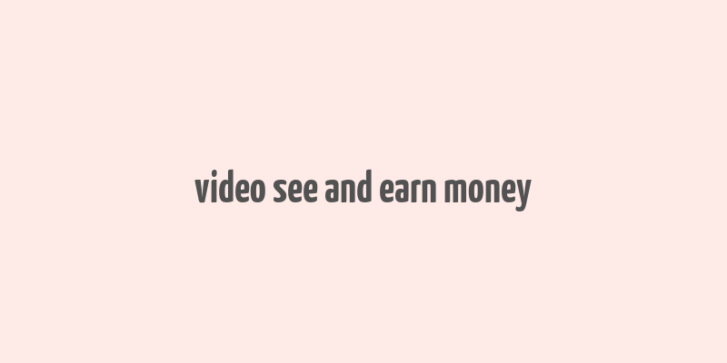 video see and earn money