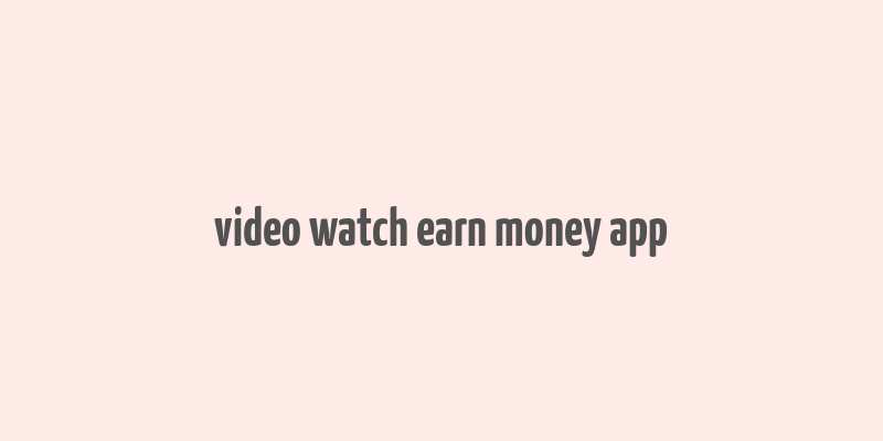 video watch earn money app