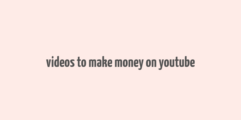 videos to make money on youtube