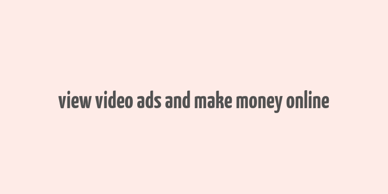 view video ads and make money online