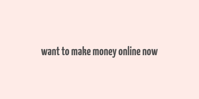 want to make money online now