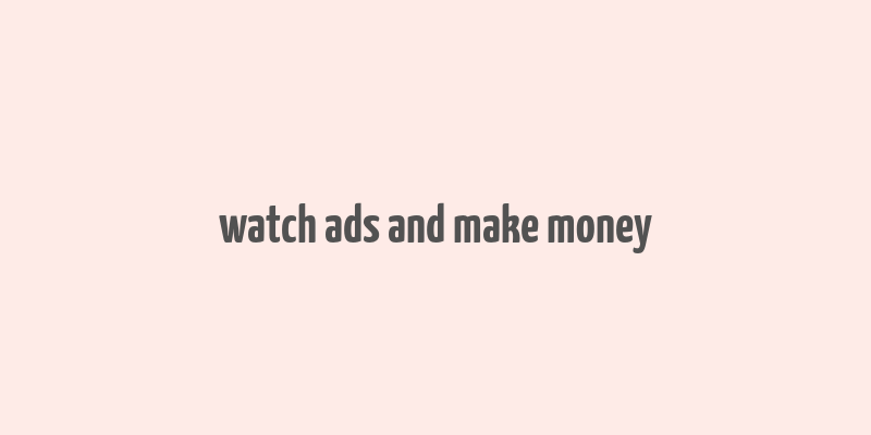 watch ads and make money