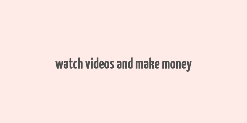 watch videos and make money