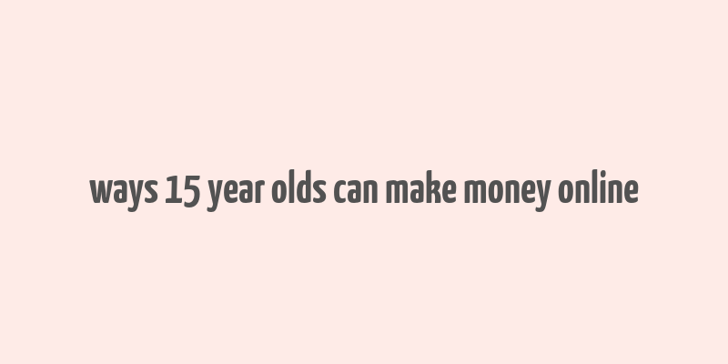 ways 15 year olds can make money online