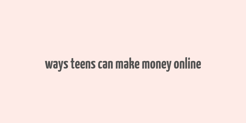 ways teens can make money online