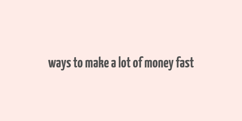 ways to make a lot of money fast