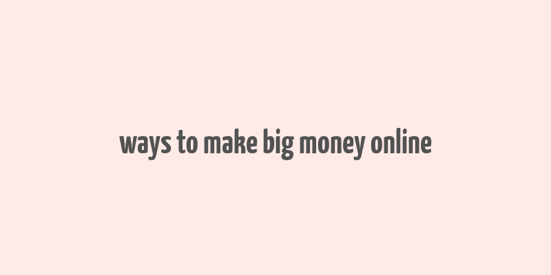 ways to make big money online