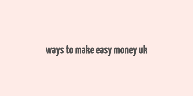 ways to make easy money uk