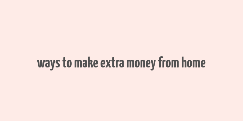 ways to make extra money from home