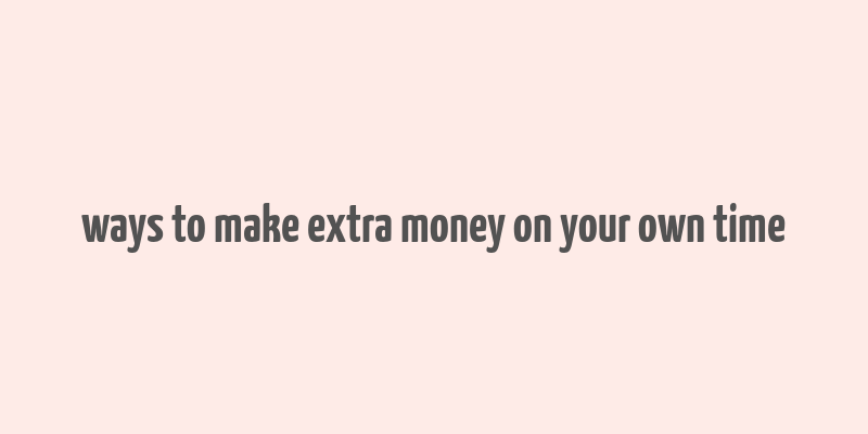 ways to make extra money on your own time