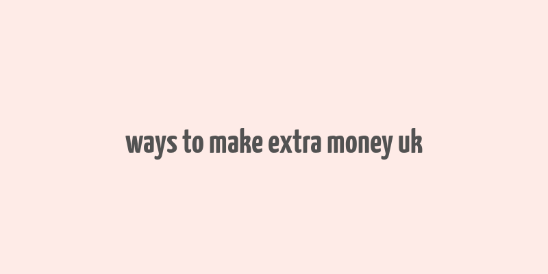 ways to make extra money uk