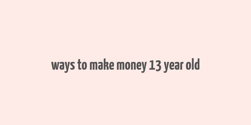 ways to make money 13 year old