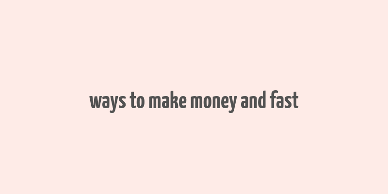 ways to make money and fast