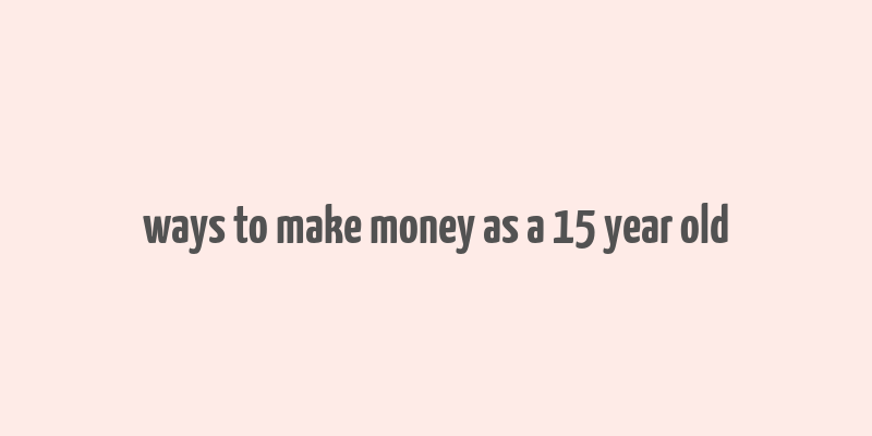 ways to make money as a 15 year old