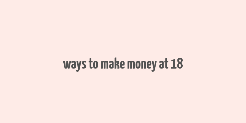 ways to make money at 18