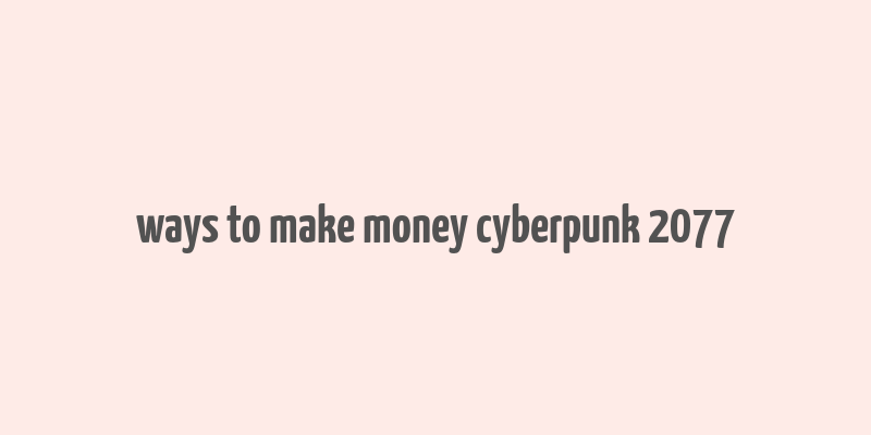 ways to make money cyberpunk 2077