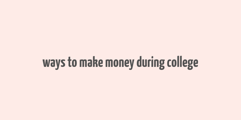 ways to make money during college