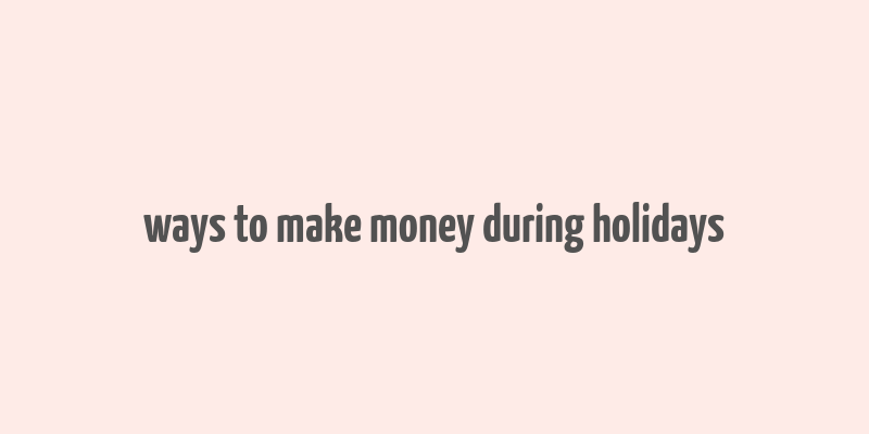 ways to make money during holidays