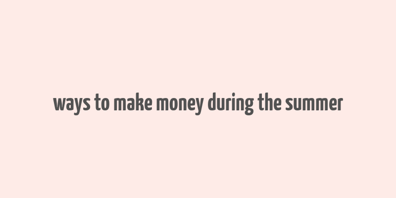 ways to make money during the summer