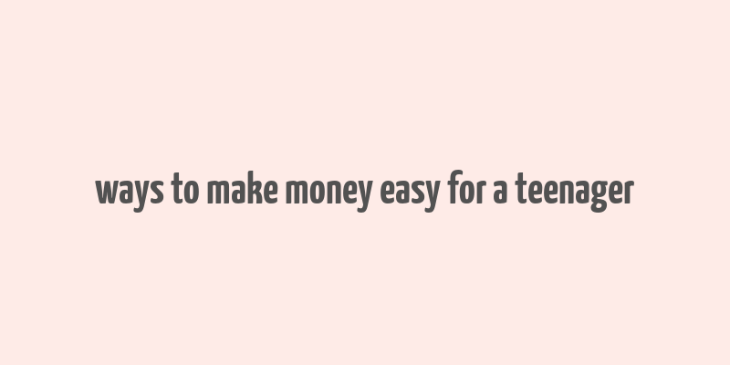 ways to make money easy for a teenager