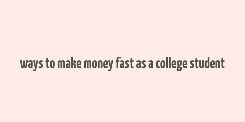 ways to make money fast as a college student