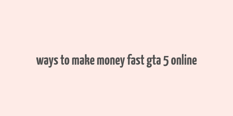 ways to make money fast gta 5 online