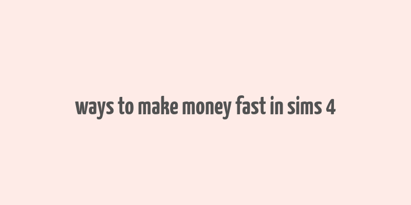 ways to make money fast in sims 4