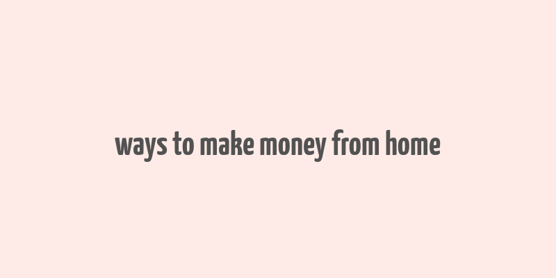 ways to make money from home