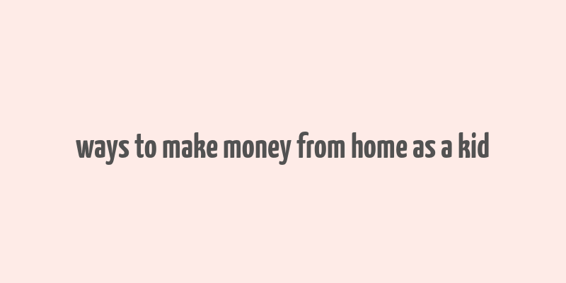 ways to make money from home as a kid