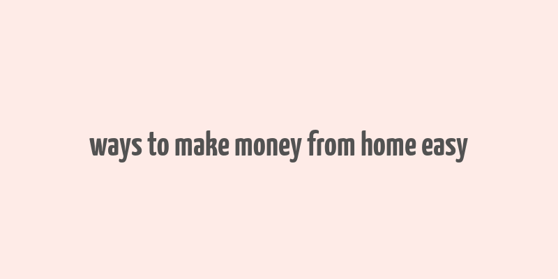 ways to make money from home easy